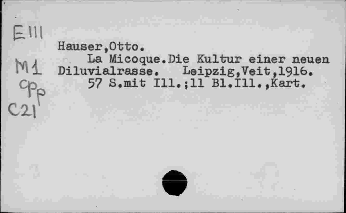 ﻿£111
N1
Hauser,Otto.
La Micoque.Die Kultur einer neuen Diluvialrasse. Leipzig,Veit,1916.
57 8.mit Ill.;11 Bl.Ill.,Kart.